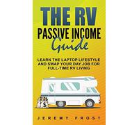 The RV Passive Income Guide: Learn The Laptop Lifestyle And Swap Your Day Job For Full-Time RV Living