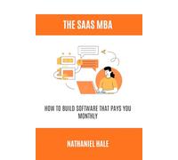 The SaaS MBA: How to Build Software That Pays You Monthly