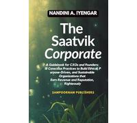 The Saatvik Corporate: A Guidebook for CXOs and Founders: 18 Conscious Practices to Build Ethical, Purpose-Driven, and Sustainable Organizations that Earn Revenue and Reputation, Righteously