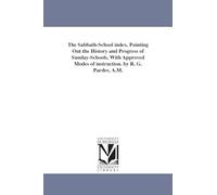 The Sabbathschool index. Pointing out the history and progress of Sundayschools, with approved modes of instruction. By R. G. Pardee, A.M.