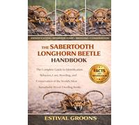 THE SABERTOOTH LONGHORN BEETLE HANDBOOK: The Complete Guide to Identification, Behavior, Care, Breeding, and Conservation of the World’s Most Remarkable Wood-Dwelling Beetle