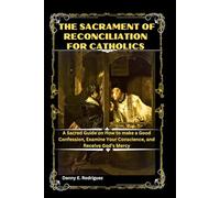 THE SACRAMENT OF RECONCILIATION FOR CATHOLICS: A Sacred Guide on How to make a good Confession, Examine Your Conscience, and Receive God’s Mercy