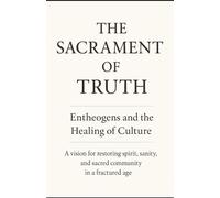 The Sacrament of Truth: Entheogens and the Healing of Culture