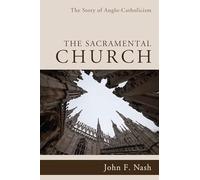 The Sacramental Church: The Story of Anglo-Catholicism