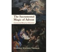 The Sacramental Magic of Advent : Ceremonial Ritual at Christmas
