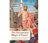 The Sacramental Magic of Easter: A Guide to Christian Ceremonial Ritual During Lent and Easter
