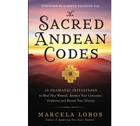 The Sacred Andean Codes : 10 Shamanic Initiations to Heal Past Wounds, Awaken Your Conscious Evolution and Reveal Your Destiny