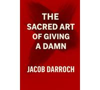 The Sacred Art of Giving a Damn: Wake Up. Burn the Bullsh*t. Live Like You Mean It. (The Sacred Art of Giving a Damn: Editions Collection)