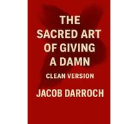 The Sacred Art of Giving a Damn: Wake Up. Burn the Crap. Live Like You Mean It. (Clean Version) (The Sacred Art of Giving a Damn: Editions Collection)