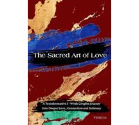 The Sacred Art of Love: A Transformative 5 -Week Couples Journey Into Deeper Love , Connection and Intimacy