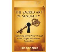 THE SACRED ART OF SEXUALITY: Reclaiming Divine Power Through Ritual, Prayer, and Intimate Connection