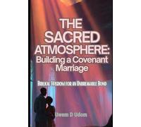 The Sacred Atmosphere: Building a Covenant Marriage: Biblical Wisdom for an Unbreakable Bond