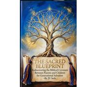 THE SACRED BLUEPRINT Rediscovering the Biblical Covenant Between Parents and Children for Generational Salvation (Hard Life Problems Worth Solving)
