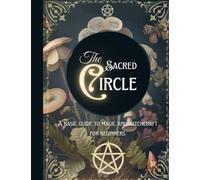 The Sacred Circle: a Basic Guide to Magic and Witchcraft for Beginners | Preparation, Tools, Basic Spells, Practice & more...