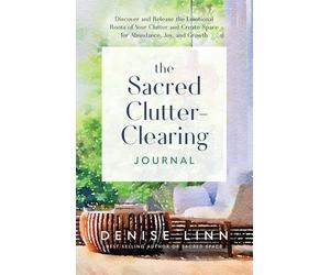The Sacred Clutter-clearing Journal: Discover and Release the Emotional Roots of Your Clutter and Create Space for Abundance, Joy, and Growth