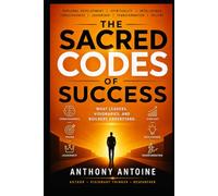 THE SACRED CODES OF SUCCESS: WHAT LEADERS, VISIONARIES AND BUILDERS UNDERSTAND