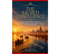 THE SACRED CONFLUENCE: A Pilgrim's Complete Guide to Kumbh Mela - Spiritual Preparation, Practical Wisdom, and the Journey of a Lifetime