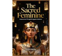 The Sacred Feminine: Empowerment Through the Egyptian Goddesses