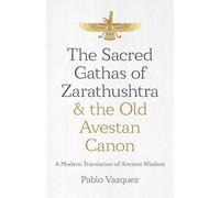 The Sacred Gathas of Zarathushtra & the Old Avestan Canon: A Modern Translation of Ancient Wisdom
