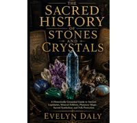 The Sacred History of Stones and Crystals: A Historically Grounded Guide to Ancient Lapidaries, Mineral Folklore, Planetary Magic, Sacred Symbolism, and Folk Protection