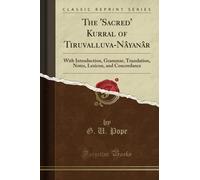 The 'Sacred' Kurral of Tiruvalluva-Nâyanâr (Classic Reprint): With Introduction, Grammar, Translation, Notes, Lexicon, and Concordance