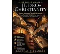 THE SACRED MIRROR: JUDEO-CHRISTIANITY: Heresy, Blasphemy, Sacrilege & Apostasy (SACRED MIRROR SERIES)