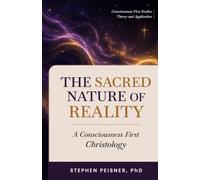 The Sacred Nature of Reality: A Consciousness First Christology (Consciousness First Studies: Theory and Practice)