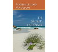 The Sacred Ordinary: Consciousness, Reality, and the Living Mystery of Existence