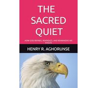 THE SACRED QUIET: HOW GOD REFINES, REKINDLES, AND REAWAKENS HIS EAGLES
