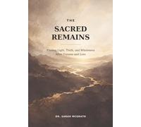 The Sacred Remains: Finding Light, Truth, and Wholeness After Trauma and Loss