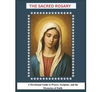 The Sacred Rosary: A Devotional Guide to Prayer, Scripture, and the Mysteries of Faith