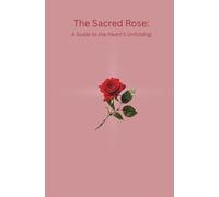 The Sacred Rose: A Guide to the Heart's Unfolding