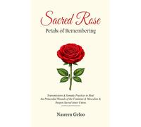 The Sacred Rose: Petals of Remembering: Transmissions & Somatic practices to Heal the Primordial Wounds of the Feminine & Masculine & Deepen Sacred Inner Union