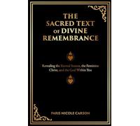 The Sacred Text of Divine Remembrance: Revealing the Eternal Source, the Feminine Christ, and the God Within You