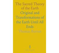 The Sacred Theory of the Earth: Original and Transformations of the Earth Until All Ends
