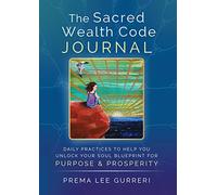 The Sacred Wealth Code Journal: Daily Practices To Help You Unlock Your Soul Blueprint For Purpose & Prosperity