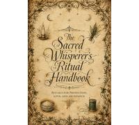The Sacred Whisperer’s Ritual Handbook: 17 Ancient Practices for Protection, Love, and Abundance (The Sacred Whisperer Collection)