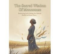 The Sacred Wisdom Of Menopause: Embracing God'S Design For Natural Health And Inner Peace