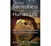 The Sacredness of Human Life: Why an Ancient Biblical Vision Is Key to the World's Future