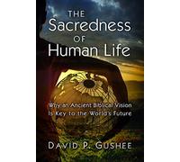 The Sacredness of Human Life: Why an Ancient Biblical Vision Is Key to the World's Future