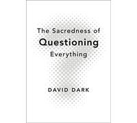 The Sacredness of Questioning Everything: Is Your God Big Enough to Be Questioned?