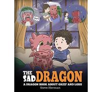 The Sad Dragon: A Dragon Book About Grief and Loss. A Cute Children Story To Help Kids Understand The Loss Of A Loved One, and How To Get Through Difficult Time.: 28 (My Dragon Books)
