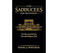 The Sadducees for Beginners: The Rise and Fall of a Powerful Religious Elite