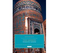 The Safavid Dynastic Shrine: Architecture, Religion and Power in Early Modern Iran (British Institute of Persian Studies)