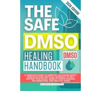 THE SAFE DMSO HEALING HANDBOOK: A Complete Guide to Dimethyl Sulfoxide Safety Principles and Practical Guidance to Help Support Pain Relief, Mobility, Nerve Damage, Inflammation, and Healthy Aging