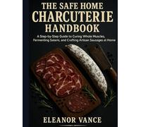 THE SAFE HOME CHARCUTERIE HANDBOOK: A Step-by-Step Guide to Curing Whole Muscles, Fermenting Salami, and Crafting Artisan Sausages at Home