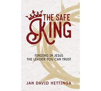 The Safe King: Finding In Jesus The Leader You Can Trust