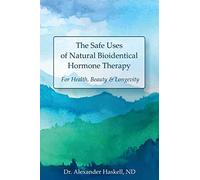 The Safe Uses of Natural Bioidentical Hormone Therapy: For Health, Beauty & Longevity
