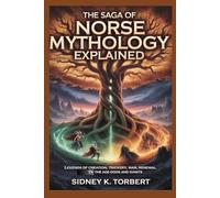 The Saga of Norse Mythology Explained: Legends of Creation, Trickery, War, and Renewal in the Age of Gods and Giants