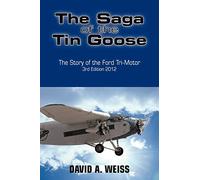 The Saga of the Tin Goose: The Story of the Ford Tri-Motor 3rd Edition 2012